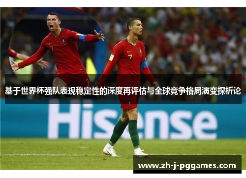 基于世界杯强队表现稳定性的深度再评估与全球竞争格局演变探析论 基于世界杯强队表现稳定性的深度再评估与全球竞争格局演变探析论