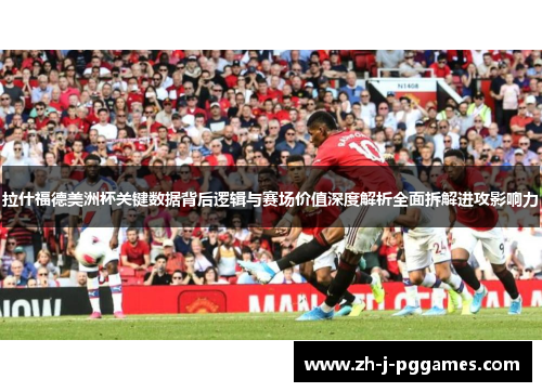 拉什福德美洲杯关键数据背后逻辑与赛场价值深度解析全面拆解进攻影响力