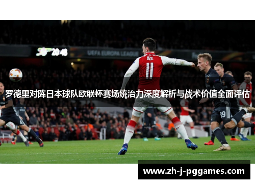 罗德里对阵日本球队欧联杯赛场统治力深度解析与战术价值全面评估