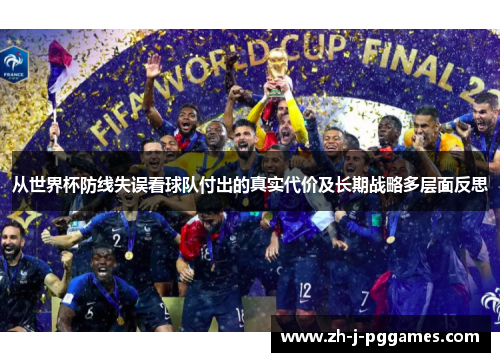 从世界杯防线失误看球队付出的真实代价及长期战略多层面反思