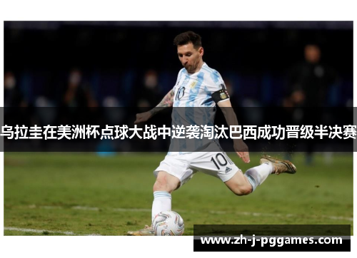 乌拉圭在美洲杯点球大战中逆袭淘汰巴西成功晋级半决赛