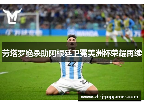 劳塔罗绝杀助阿根廷卫冕美洲杯荣耀再续