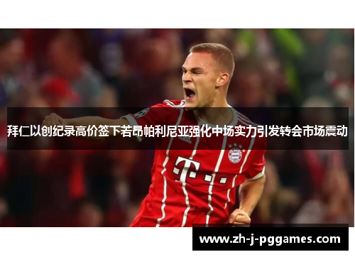 拜仁以创纪录高价签下若昂帕利尼亚强化中场实力引发转会市场震动 拜仁以创纪录高价签下若昂帕利尼亚强化中场实力引发转会市场震动