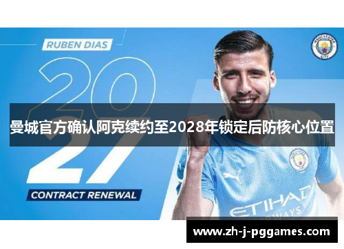 曼城官方确认阿克续约至2028年锁定后防核心位置 曼城官方确认阿克续约至2028年锁定后防核心位置