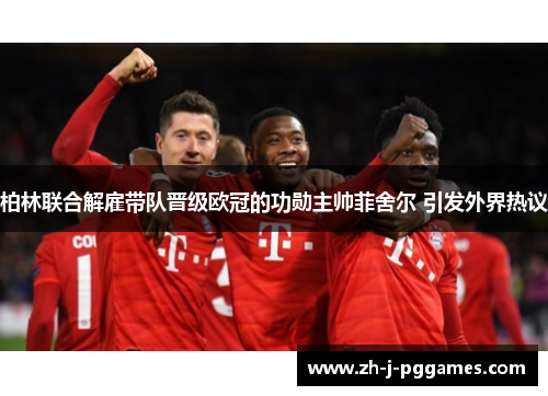 柏林联合解雇带队晋级欧冠的功勋主帅菲舍尔 引发外界热议 柏林联合解雇带队晋级欧冠的功勋主帅菲舍尔 引发外界热议