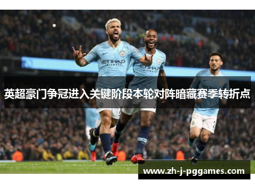 英超豪门争冠进入关键阶段本轮对阵暗藏赛季转折点