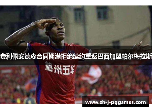 费利佩安德森合同期满拒绝续约重返巴西加盟帕尔梅拉斯