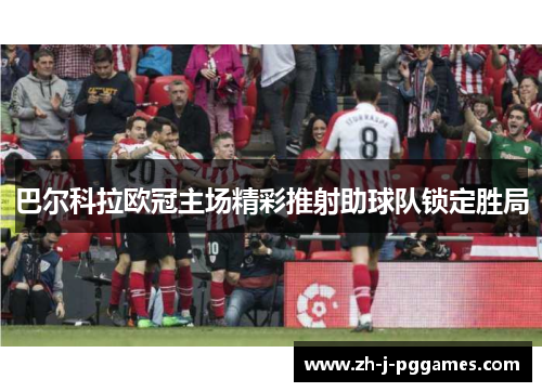 巴尔科拉欧冠主场精彩推射助球队锁定胜局