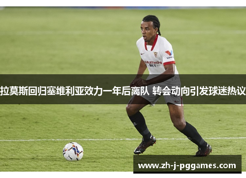 拉莫斯回归塞维利亚效力一年后离队 转会动向引发球迷热议