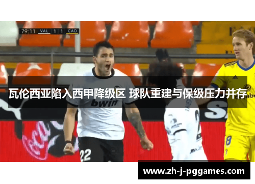 瓦伦西亚陷入西甲降级区 球队重建与保级压力并存