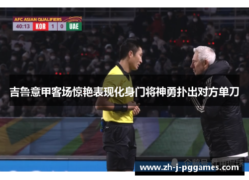 吉鲁意甲客场惊艳表现化身门将神勇扑出对方单刀 吉鲁意甲客场惊艳表现化身门将神勇扑出对方单刀