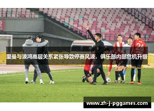 里曼与波鸿高层关系紧张导致停赛风波,俱乐部内部危机升级 里曼与波鸿高层关系紧张导致停赛风波,俱乐部内部危机升级