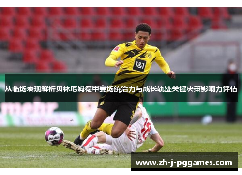 从临场表现解析贝林厄姆德甲赛场统治力与成长轨迹关键决策影响力评估