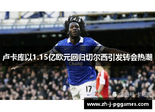 卢卡库以1.15亿欧元回归切尔西引发转会热潮 卢卡库以1.15亿欧元回归切尔西引发转会热潮