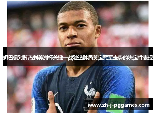 姆巴佩对阵热刺美洲杯关键一战独造胜局奠定冠军走势的决定性表现 姆巴佩对阵热刺美洲杯关键一战独造胜局奠定冠军走势的决定性表现