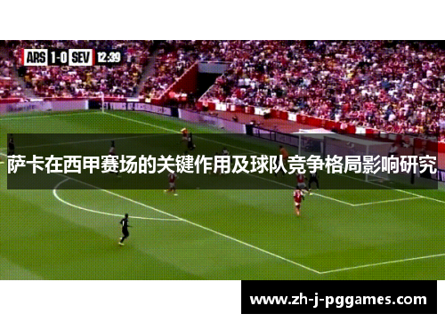 萨卡在西甲赛场的关键作用及球队竞争格局影响研究 萨卡在西甲赛场的关键作用及球队竞争格局影响研究